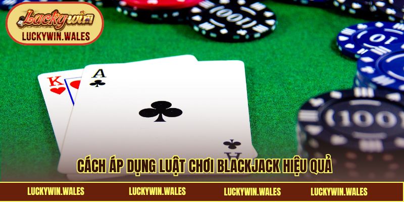Cách áp dụng luật chơi Blackjack khi đặt cược hiệu quả