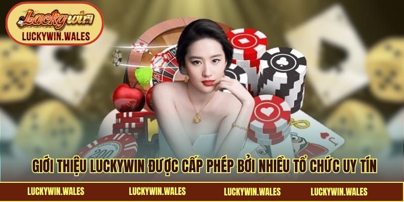 Giới thiệu LUCKYWIN được cấp phép bởi nhiều tổ chức uy tín