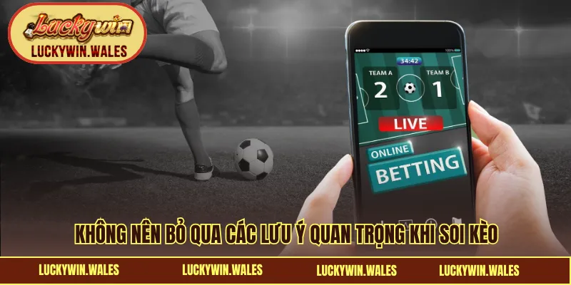Không nên bỏ qua các lưu ý quan trọng khi soi kèo bóng đá