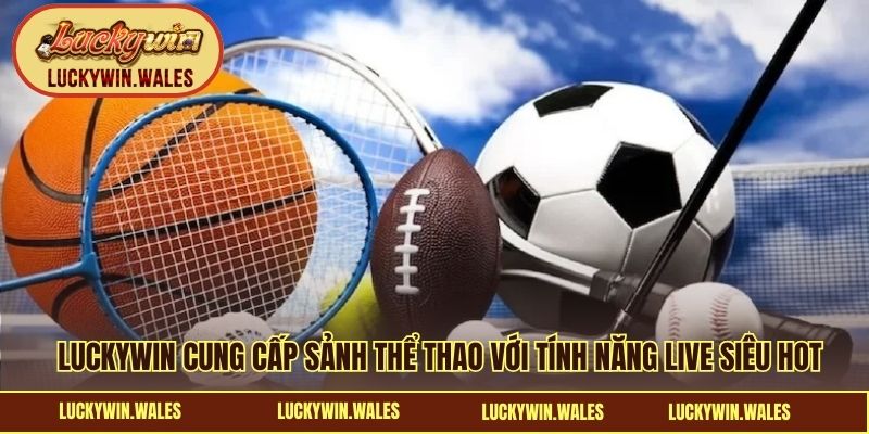 LUCKYWIN cung cấp sảnh thể thao với tính năng live siêu hot