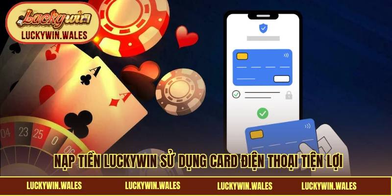 Nạp tiền LUCKYWIN sử dụng card điện thoại tiện lợi