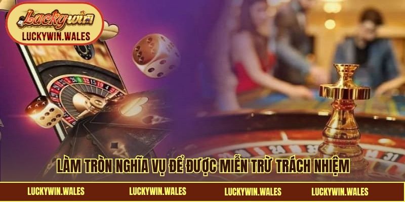 Làm tròn nghĩa vụ để được miễn trừ trách nhiệm  