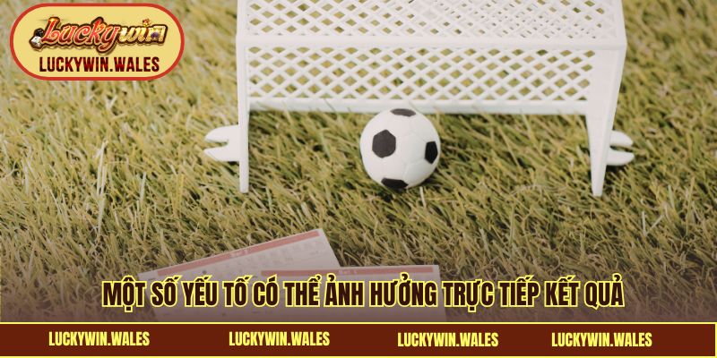 Một số yếu tố có thể ảnh hưởng trực tiếp kết quả